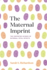 The Maternal Imprint : The Contested Science of Maternal-Fetal Effects - Book