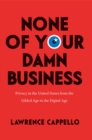 None of Your Damn Business : Privacy in the United States from the Gilded Age to the Digital Age - Book