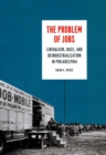 The Problem of Jobs : Liberalism, Race, and Deindustrialization in Philadelphia - Book