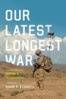 Our Latest Longest War : Losing Hearts and Minds in Afghanistan - Book