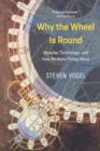 Why the Wheel Is Round : Muscles, Technology, and How We Make Things Move - Book