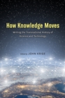 How Knowledge Moves : Writing the Transnational History of Science and Technology - Book