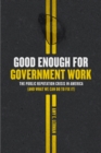 Good Enough for Government Work : The Public Reputation Crisis in America (and What We Can Do to Fix It) - Book
