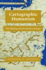 Cartographic Humanism : The Making of Early Modern Europe - Book