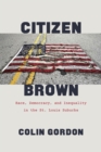 Citizen Brown : Race, Democracy, and Inequality in the St. Louis Suburbs - Book
