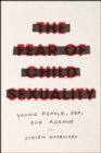 The Fear of Child Sexuality : Young People, Sex, and Agency - Book