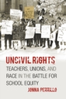 Uncivil Rights : Teachers, Unions, and Race in the Battle for School Equity - Book