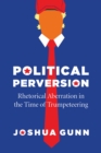 Political Perversion : Rhetorical Aberration in the Time of Trumpeteering - Book