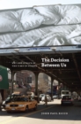 The Decision Between Us : Art and Ethics in the Time of Scenes - Book