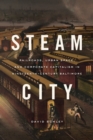 Steam City : Railroads, Urban Space, and Corporate Capitalism in Nineteenth-Century Baltimore - Book