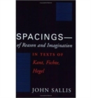Spacings--of Reason and Imagination : In Texts of Kant, Fichte, Hegel - Book