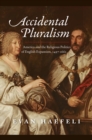 Accidental Pluralism : America and the Religious Politics of English Expansion, 1497-1662 - Book