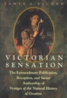 Victorian Sensation : The Extraordinary Publication, Reception and Secret Authorship of Vestiges of the Natural History of Creation - Book