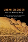 Urban Disorder and the Shape of Belief : The Great Chicago Fire, the Haymarket Bomb, and the Model Town of Pullman, Second Edition - Book