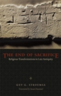 The End of Sacrifice : Religious Transformations in Late Antiquity - Book