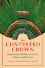 The Contested Crown : Repatriation Politics between Europe and Mexico - Book