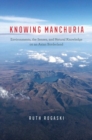 Knowing Manchuria : Environments, the Senses, and Natural Knowledge on an Asian Borderland - Book