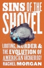 Sins of the Shovel : Looting, Murder, and the Evolution of American Archaeology - Book