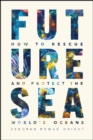 Future Sea : How to Rescue and Protect the World's Oceans - Book