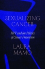Sexualizing Cancer : HPV and the Politics of Cancer Prevention - Book
