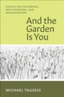 And the Garden Is You : Essays on Fieldwork, Writingwork, and Readingwork - Book