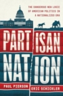 Partisan Nation : The Dangerous New Logic of American Politics in a Nationalized Era - Book