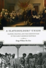 A Slaveholders' Union : Slavery, Politics, and the Constitution in the Early American Republic - Book