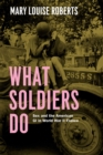 What Soldiers Do : Sex and the American GI in World War II France - Book