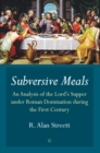 Subversive Meals : An Analysis of the Lord's Supper under Roman Domination during the First Century - Book