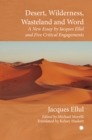 Desert, Wilderness, Wasteland, and Word : A New Essay by Jacques Ellul and Five Critical Engagements - Book