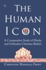The Human Icon : A Comparative Study of Hindu and Orthodox Christian Beliefs - Christine Mangala Frost