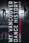 My Vancouver Dance History : Story, Movement, Community - Book