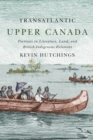 Transatlantic Upper Canada : Portraits in Literature, Land, and British-Indigenous Relations - Book