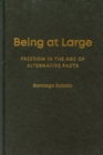 Being at Large : Freedom in the Age of Alternative Facts - Book