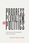 Progress, Pluralism, and Politics : Liberalism and Colonialism, Past and Present - Book