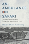 An Ambulance on Safari : The ANC and the Making of a Health Department in Exile - eBook
