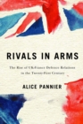 Rivals in Arms : The Rise of UK-France Defence Relations in the Twenty-First Century - eBook