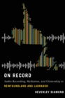 On Record : Audio Recording, Mediation, and Citizenship in Newfoundland and Labrador - Book