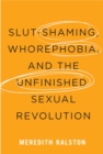 Slut-Shaming, Whorephobia, and the Unfinished Sexual Revolution - Book