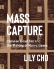 Mass Capture : Chinese Head Tax and the Making of Non-citizens - Book
