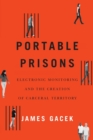 Portable Prisons : Electronic Monitoring and the Creation of Carceral Territory - Book