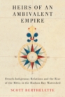 Heirs of an Ambivalent Empire : French-Indigenous Relations and the Rise of the Metis in the Hudson Bay Watershed - Book