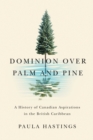 Dominion over Palm and Pine : A History of Canadian Aspirations in the British Caribbean - Book