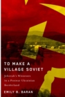 To Make a Village Soviet : Jehovah's Witnesses and the Transformation of a Postwar Ukrainian Borderland - eBook
