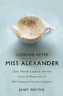 Looking After Miss Alexander : Care, Mental Capacity, and the Court of Protection in Mid-Twentieth-Century England - eBook