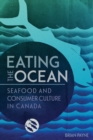 Eating the Ocean : Seafood and Consumer Culture in Canada - Book