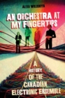 An Orchestra at My Fingertips : A History of the Canadian Electronic Ensemble - Book