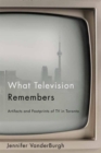 What Television Remembers : Artifacts and Footprints of TV in Toronto - eBook