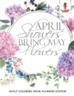 April Showers Bring May Flowers : Adult Coloring Book Flowers Edition - Book