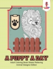 A Puppy a Day : Adult Coloring Book Stress Relieving Animal Designs Edition - Book